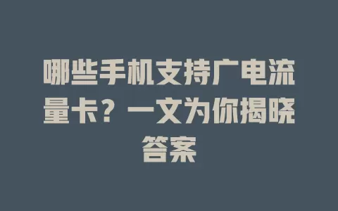 哪些手机支持广电流量卡？一文为你揭晓答案