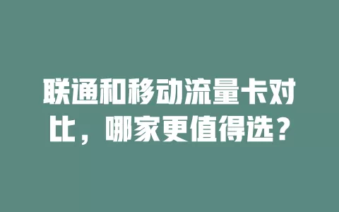 联通和移动流量卡对比，哪家更值得选？