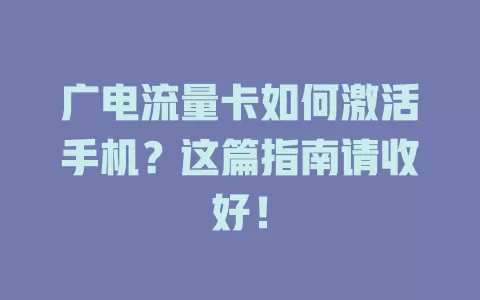 广电流量卡如何激活手机？这篇指南请收好！
