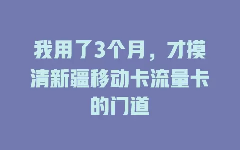 我用了3个月，才摸清新疆移动卡流量卡的门道