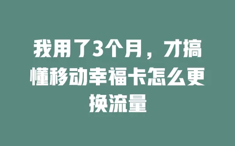 我用了3个月，才搞懂移动幸福卡怎么更换流量