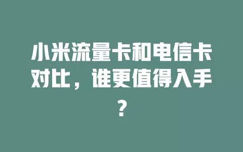 小米流量卡和电信卡对比，谁更值得入手？