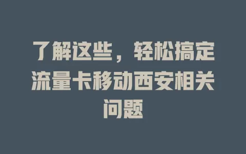 了解这些，轻松搞定流量卡移动西安相关问题