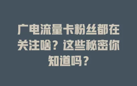 广电流量卡粉丝都在关注啥？这些秘密你知道吗？