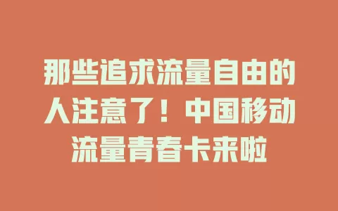 那些追求流量自由的人注意了！中国移动流量青春卡来啦