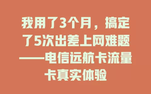 我用了3个月，搞定了5次出差上网难题——电信远航卡流量卡真实体验