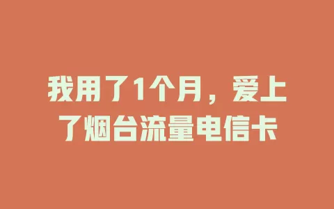 我用了1个月，爱上了烟台流量电信卡