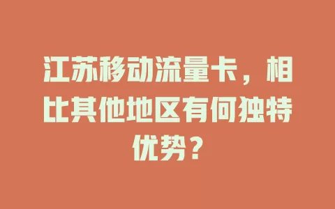 江苏移动流量卡，相比其他地区有何独特优势？