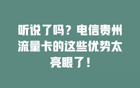 听说了吗？电信贵州流量卡的这些优势太亮眼了！