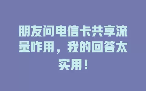 朋友问电信卡共享流量咋用，我的回答太实用！