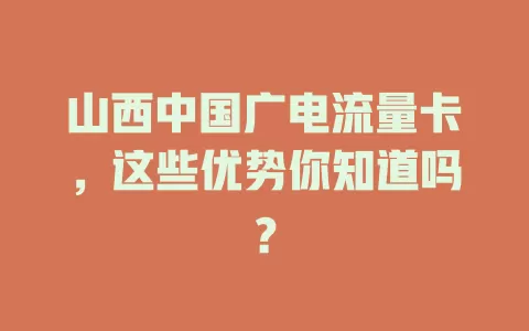 山西中国广电流量卡，这些优势你知道吗？