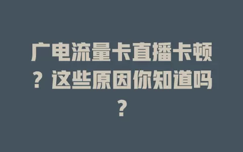 广电流量卡直播卡顿？这些原因你知道吗？