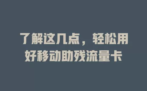 了解这几点，轻松用好移动助残流量卡