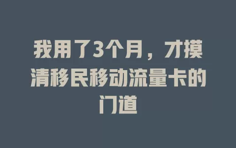 我用了3个月，才摸清移民移动流量卡的门道