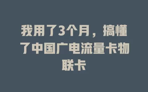 我用了3个月，搞懂了中国广电流量卡物联卡
