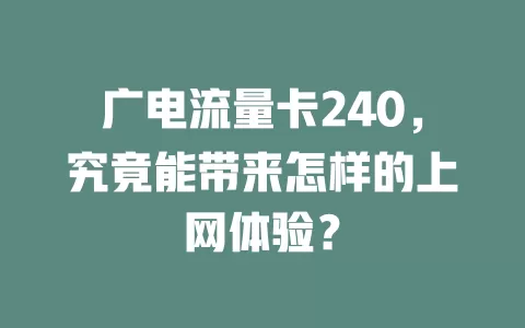广电流量卡240，究竟能带来怎样的上网体验？