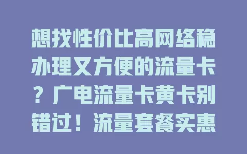 想找性价比高网络稳办理又方便的流量卡？广电流量卡黄卡别错过！流量套餐实惠，网络覆盖广，办理流程简便，满足你的多样需求，让你上网无忧