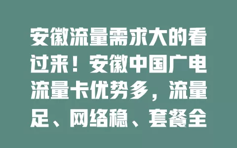 安徽流量需求大的看过来！安徽中国广电流量卡优势多，流量足、网络稳、套餐全，告别流量烦恼