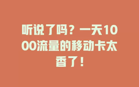 听说了吗？一天1000流量的移动卡太香了！