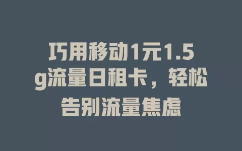 巧用移动1元1.5g流量日租卡，轻松告别流量焦虑
