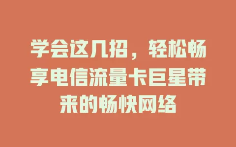 学会这几招，轻松畅享电信流量卡巨星带来的畅快网络