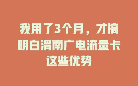 我用了3个月，才搞明白渭南广电流量卡这些优势