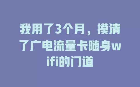 我用了3个月，摸清了广电流量卡随身wifi的门道