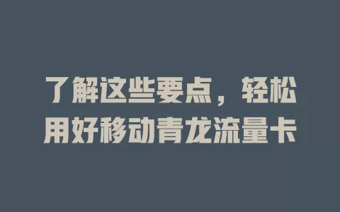 了解这些要点，轻松用好移动青龙流量卡