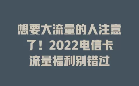 想要大流量的人注意了！2022电信卡流量福利别错过