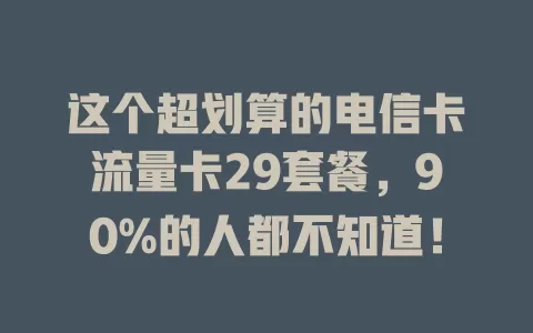 这个超划算的电信卡流量卡29套餐，90%的人都不知道！