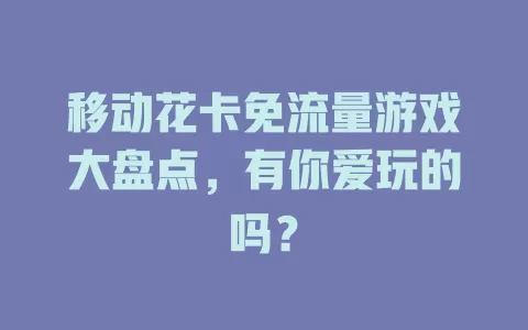 移动花卡免流量游戏大盘点，有你爱玩的吗？
