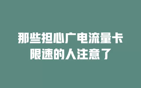 那些担心广电流量卡限速的人注意了