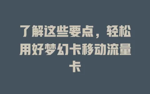 了解这些要点，轻松用好梦幻卡移动流量卡