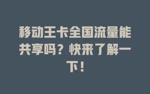 移动王卡全国流量能共享吗？快来了解一下！