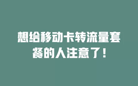 想给移动卡转流量套餐的人注意了！