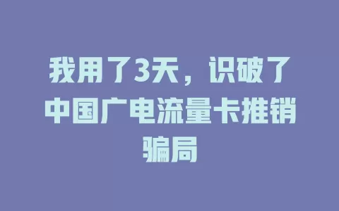 我用了3天，识破了中国广电流量卡推销骗局