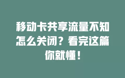 移动卡共享流量不知怎么关闭？看完这篇你就懂！