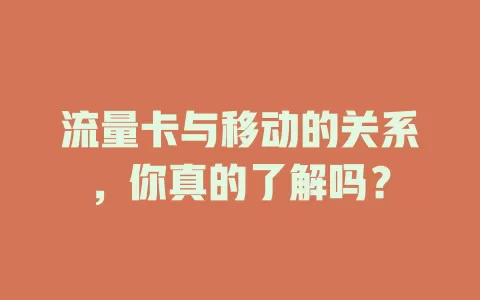 流量卡与移动的关系，你真的了解吗？