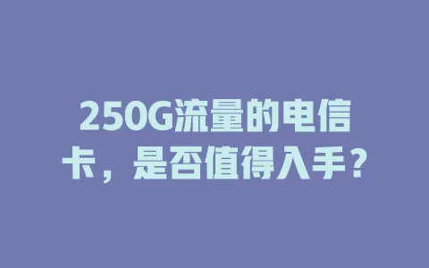 250G流量的电信卡，是否值得入手？
