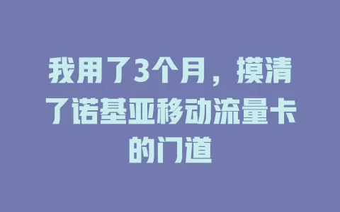 我用了3个月，摸清了诺基亚移动流量卡的门道