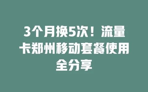 3个月换5次！流量卡郑州移动套餐使用全分享