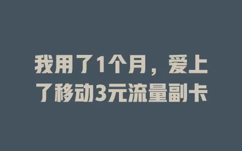 我用了1个月，爱上了移动3元流量副卡