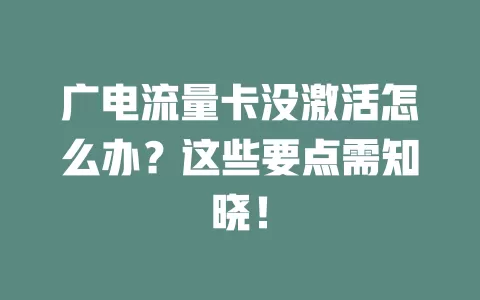 广电流量卡没激活怎么办？这些要点需知晓！