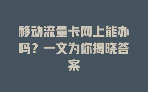 移动流量卡网上能办吗？一文为你揭晓答案