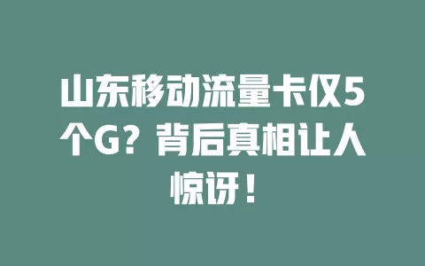 山东移动流量卡仅5个G？背后真相让人惊讶！