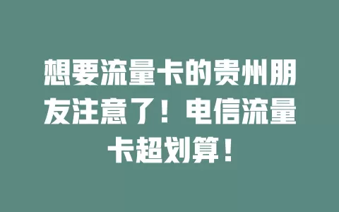 想要流量卡的贵州朋友注意了！电信流量卡超划算！