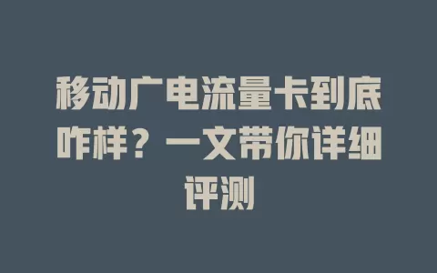 移动广电流量卡到底咋样？一文带你详细评测