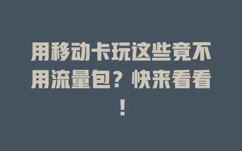 用移动卡玩这些竟不用流量包？快来看看！
