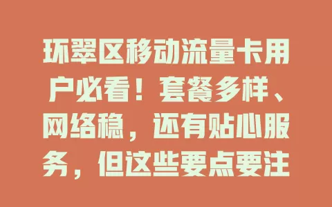 环翠区移动流量卡用户必看！套餐多样、网络稳，还有贴心服务，但这些要点要注意