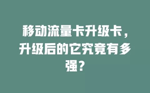 移动流量卡升级卡，升级后的它究竟有多强？